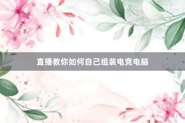 直播教你如何自己组装电竞电脑