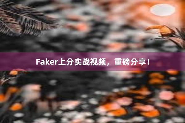 Faker上分实战视频，重磅分享！