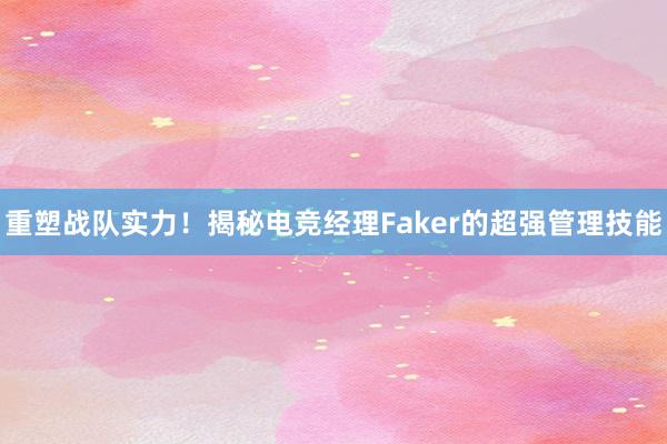 重塑战队实力！揭秘电竞经理Faker的超强管理技能