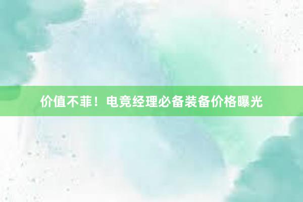 价值不菲！电竞经理必备装备价格曝光