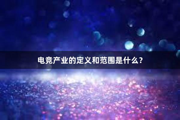 电竞产业的定义和范围是什么？