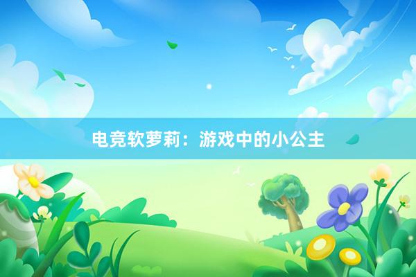 电竞软萝莉：游戏中的小公主