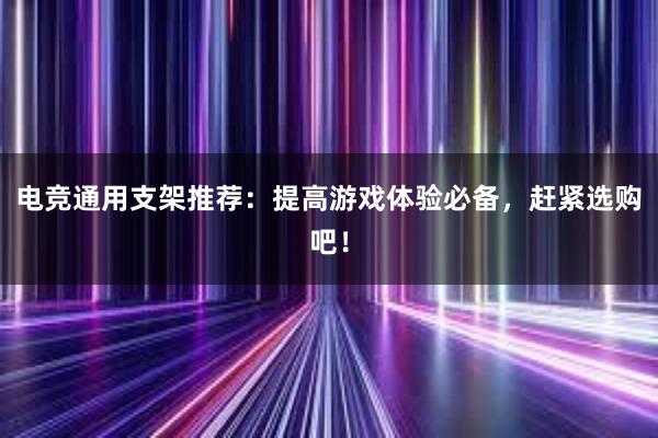 电竞通用支架推荐：提高游戏体验必备，赶紧选购吧！