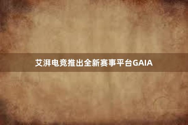 艾湃电竞推出全新赛事平台GAIA