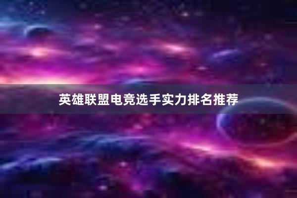 英雄联盟电竞选手实力排名推荐