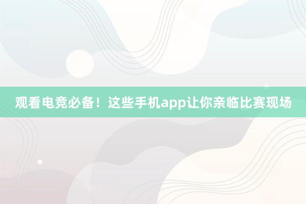 观看电竞必备！这些手机app让你亲临比赛现场