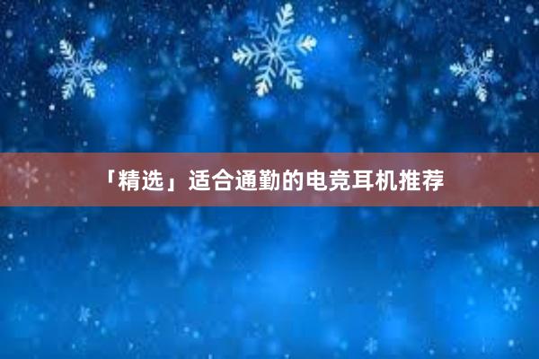 「精选」适合通勤的电竞耳机推荐