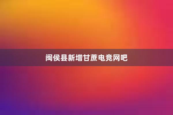 闽侯县新增甘蔗电竞网吧